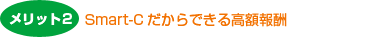 Smart-Cだからできる高額報酬